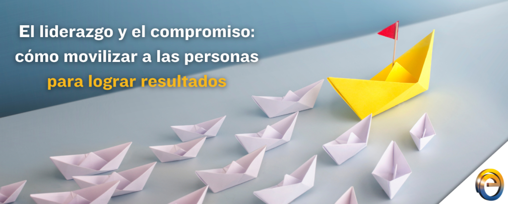 El liderazgo y el compromiso cómo movilizar a las personas para lograr resultados