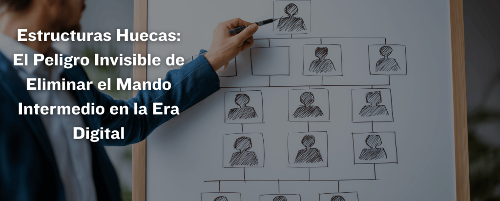 Estructuras Huecas El Peligro Invisible de Eliminar los mandos intermedios en la Era Digital