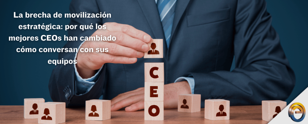 La brecha de movilización estratégica por qué los mejores CEOs han cambiado cómo conversan con sus equipos