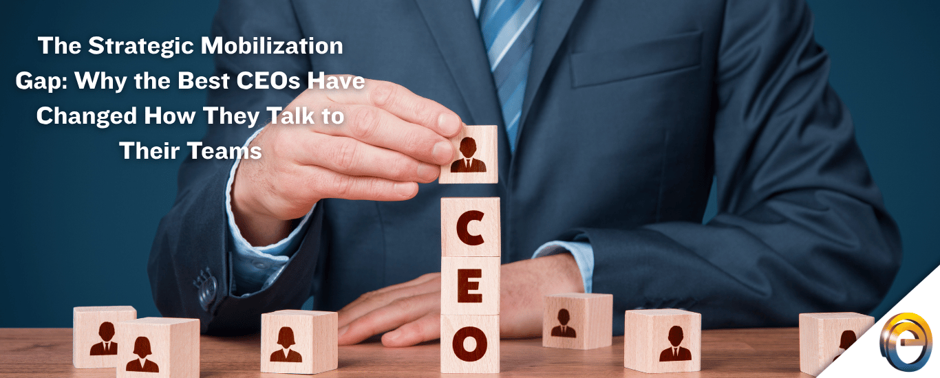The Strategic Mobilization Gap Why the Best CEOs Have Changed How They Talk to Their Teams