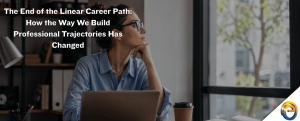 The End of the Linear Career Path How the Way We Build Professional Trajectories Has Changed
