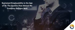 Sustained Employability in the Age of AI The System That Almost No Company Designs Well