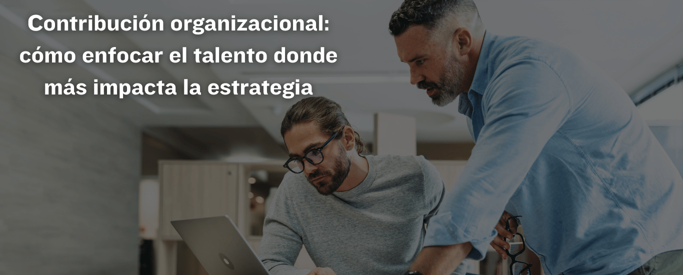 Contribución organizacional: cómo enfocar el talento donde más impacta la estrategia