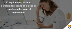 El equipo que colabora demasiado cuando el exceso de reuniones destruye el desempeño