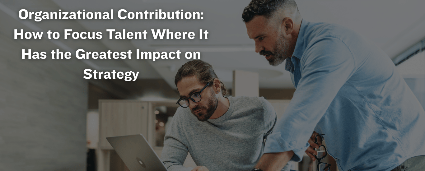 Organizational Contribution How to Focus Talent Where It Has the Greatest Impact on Strategy