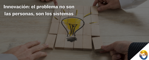 Innovación el problema no son las personas, son los sistemas