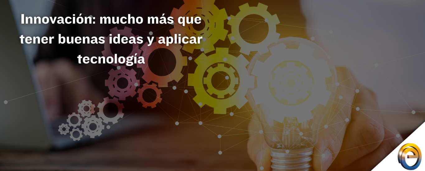 Innovación mucho más que tener buenas ideas y aplicar tecnología