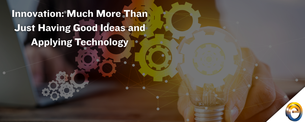 Innovation Much More Than Just Having Good Ideas and Applying Technology