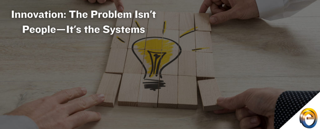 Innovation The Problem Isn't People—It's the Systems