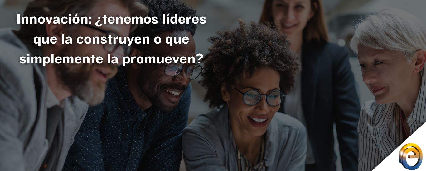 Innovación ¿tenemos líderes que la construyen o que simplemente la promueven