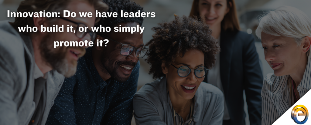 Innovation Do we have leaders who build it, or who simply promote it