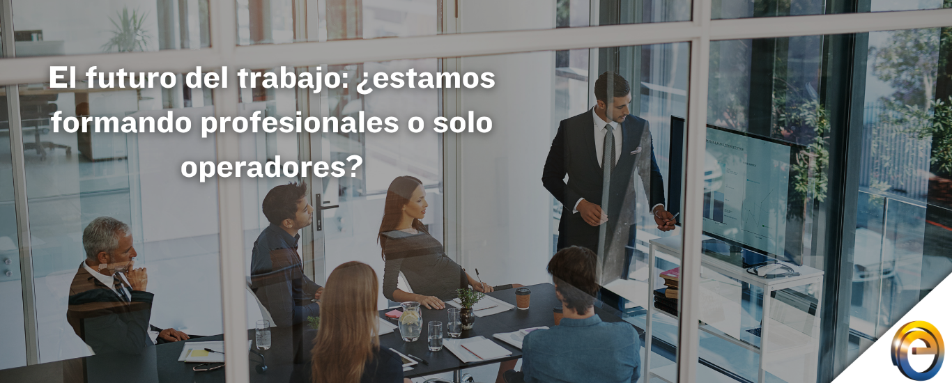 El futuro del trabajo: ¿estamos formando profesionales o solo operadores?